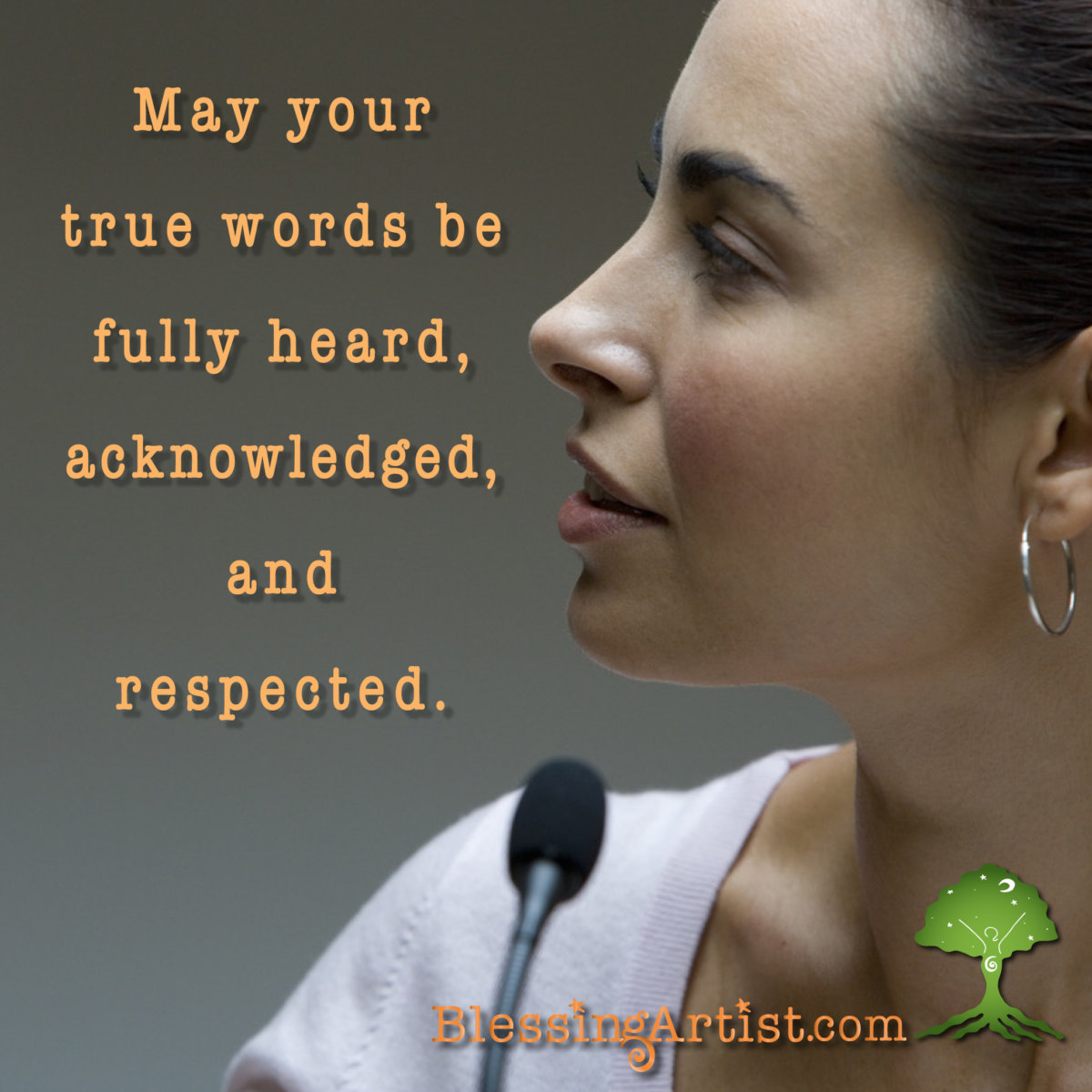 Image of a woman at a microphone with the words: may your true words be fully heard, acknowledged, and respected.